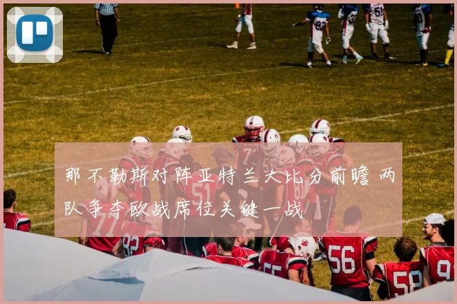 那不勒斯对阵亚特兰大比分前瞻 两队争夺欧战席位关键一战