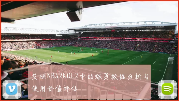 艾顿NBA2KOL2中的球员数据分析与使用价值评估