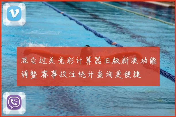 混合过关竞彩计算器旧版新浪功能调整 赛事投注统计查询更便捷
