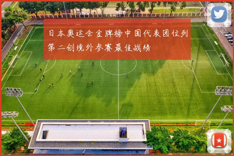 日本奥运会金牌榜中国代表团位列第二创境外参赛最佳战绩