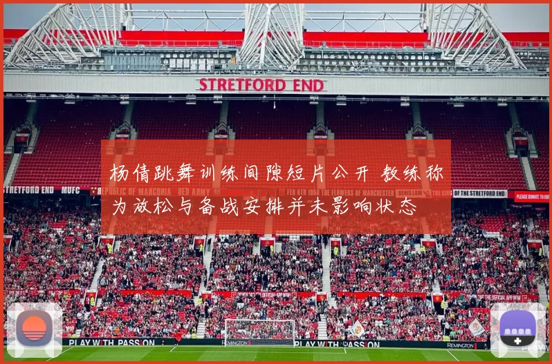 杨倩跳舞训练间隙短片公开 教练称为放松与备战安排并未影响状态