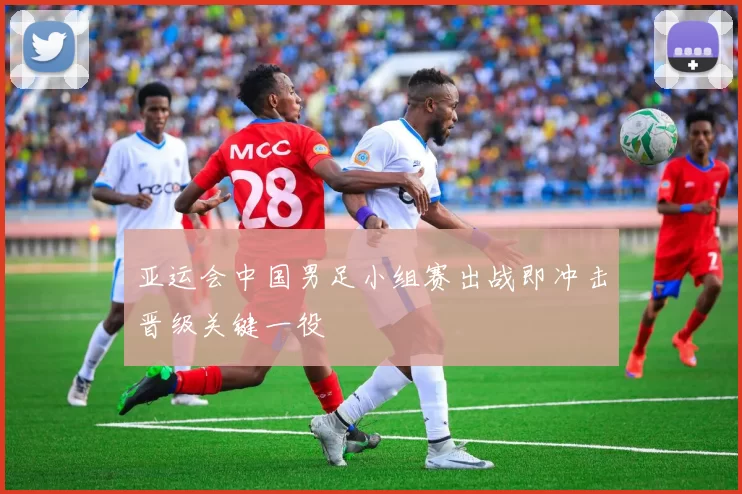 亚运会中国男足小组赛出战即冲击晋级关键一役
