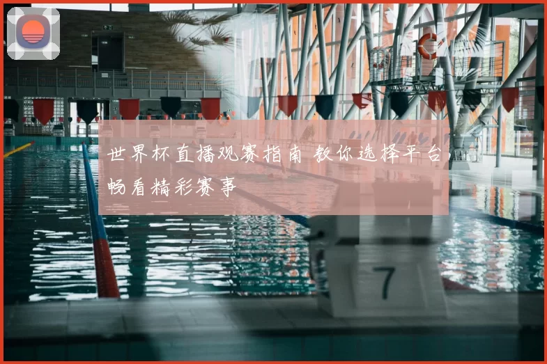 世界杯直播观赛指南 教你选择平台畅看精彩赛事