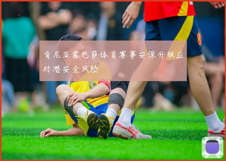 肯尼亚蒙巴萨体育赛事安保升级应对潜安全风险