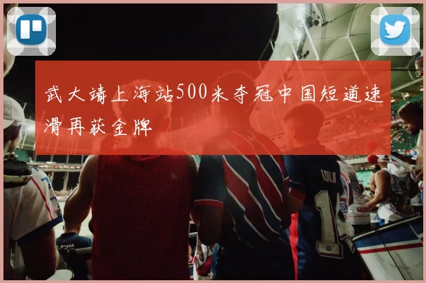武大靖上海站500米夺冠中国短道速滑再获金牌