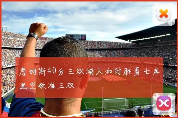 詹姆斯40分三双湖人加时胜勇士库里空砍准三双