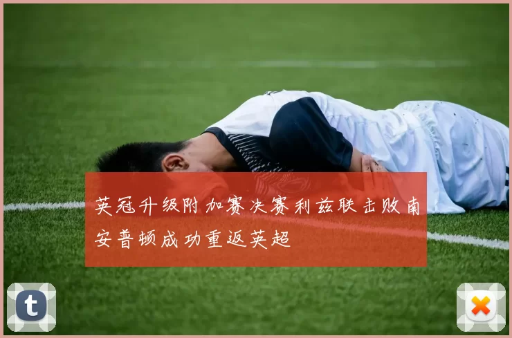 英冠升级附加赛决赛利兹联击败南安普顿成功重返英超