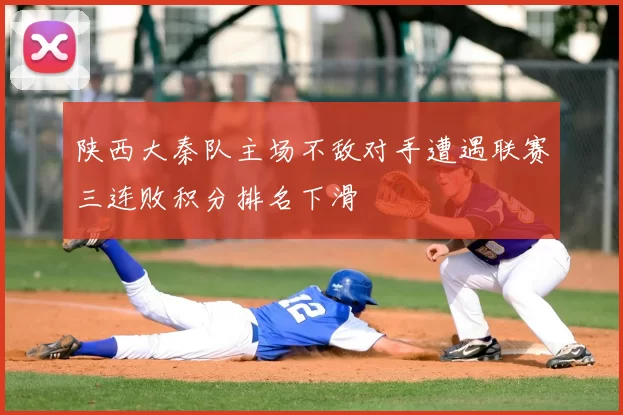 陕西大秦队主场不敌对手遭遇联赛三连败积分排名下滑