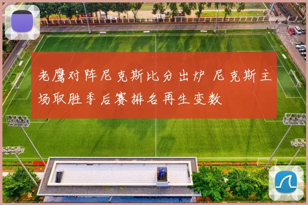 老鹰对阵尼克斯比分出炉 尼克斯主场取胜季后赛排名再生变数