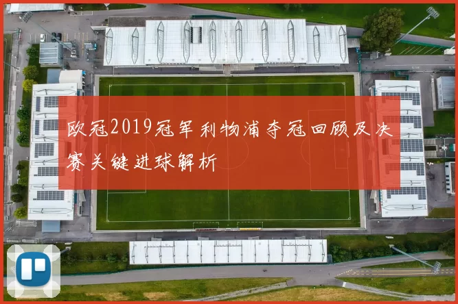 欧冠2019冠军利物浦夺冠回顾及决赛关键进球解析