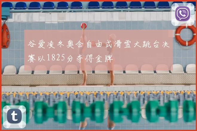 谷爱凌冬奥会自由式滑雪大跳台决赛以1825分夺得金牌