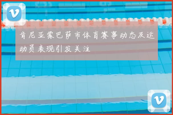 肯尼亚蒙巴萨市体育赛事动态及运动员表现引发关注