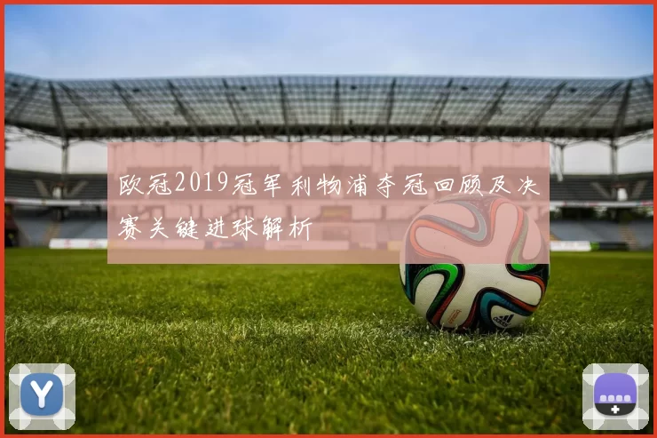 欧冠2019冠军利物浦夺冠回顾及决赛关键进球解析