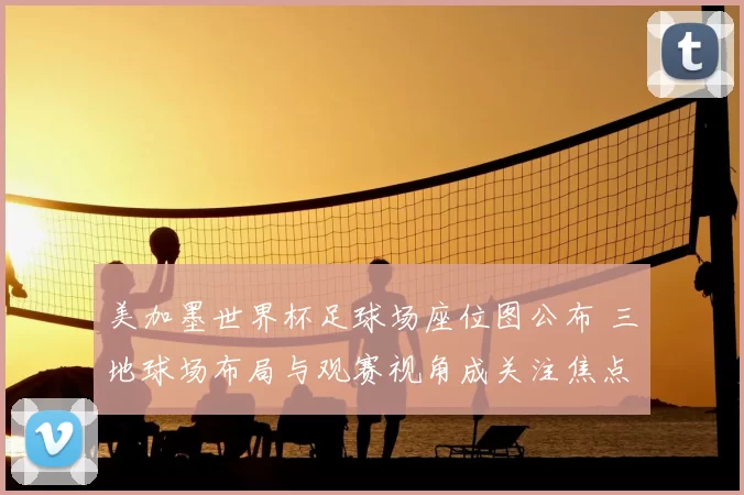 美加墨世界杯足球场座位图公布 三地球场布局与观赛视角成关注焦点