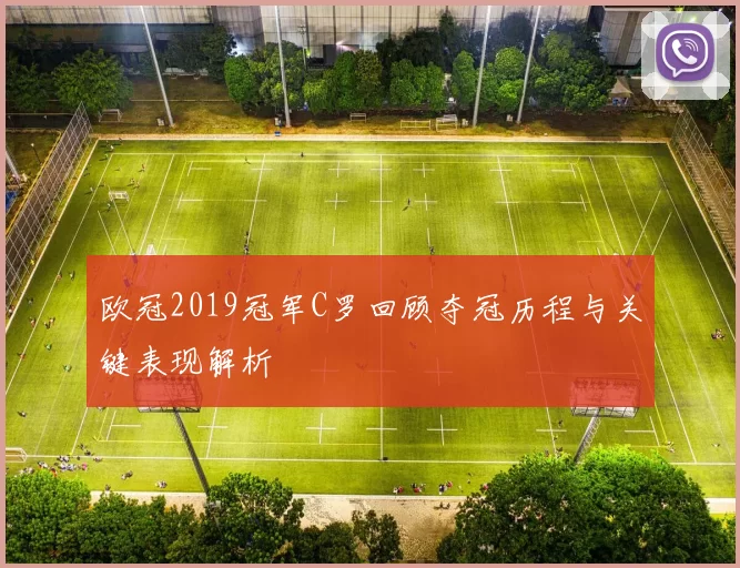 欧冠2019冠军C罗回顾夺冠历程与关键表现解析