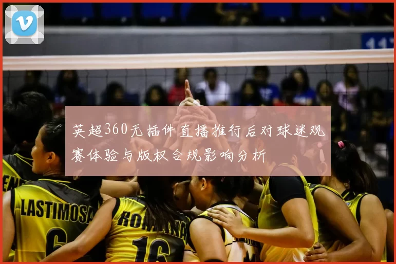英超360无插件直播推行后对球迷观赛体验与版权合规影响分析