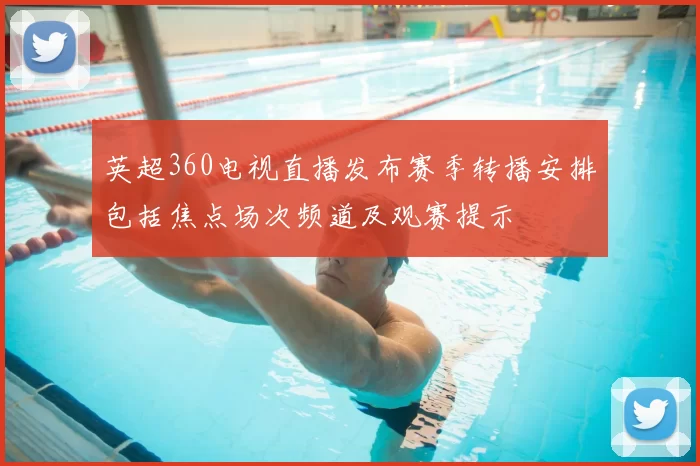 英超360电视直播发布赛季转播安排包括焦点场次频道及观赛提示