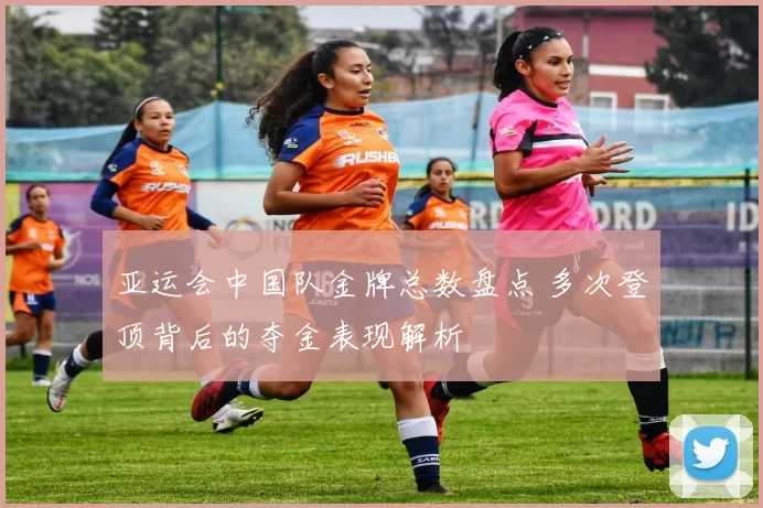 亚运会中国队金牌总数盘点 多次登顶背后的夺金表现解析