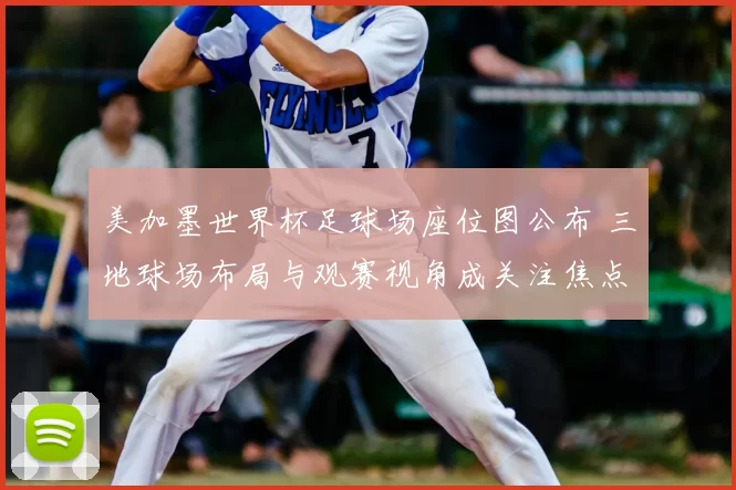 美加墨世界杯足球场座位图公布 三地球场布局与观赛视角成关注焦点