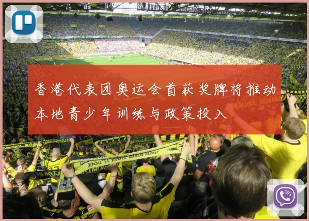 香港代表团奥运会首获奖牌将推动本地青少年训练与政策投入