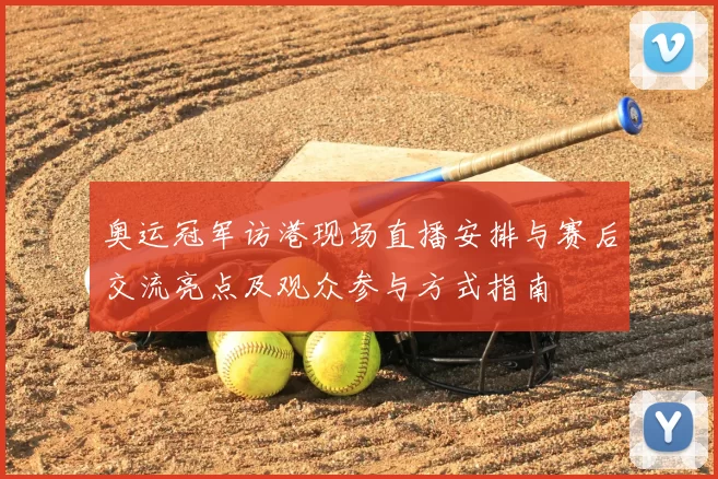 奥运冠军访港现场直播安排与赛后交流亮点及观众参与方式指南