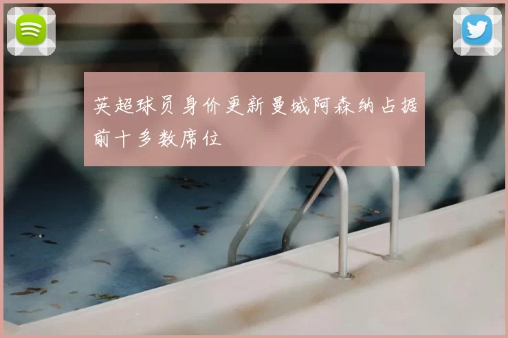 英超球员身价更新曼城阿森纳占据前十多数席位