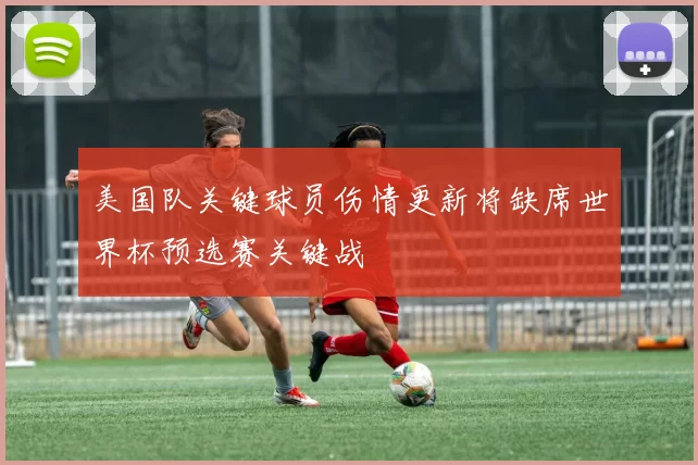 美国队关键球员伤情更新将缺席世界杯预选赛关键战