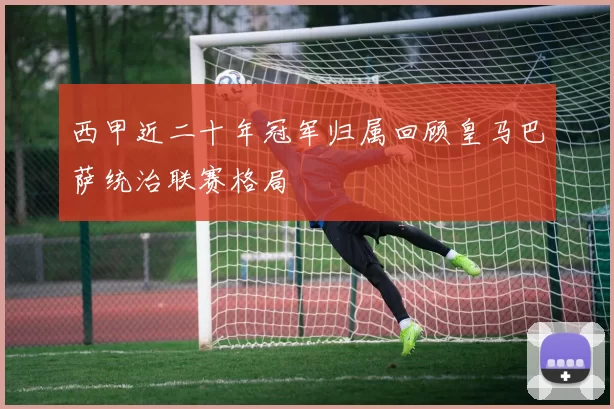 西甲近二十年冠军归属回顾皇马巴萨统治联赛格局