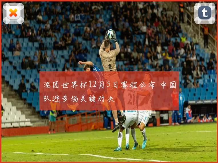 混团世界杯12月5日赛程公布 中国队迎多场关键对决