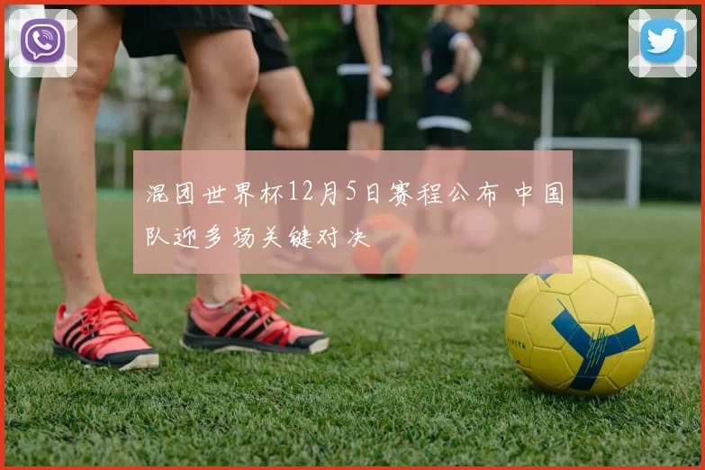 混团世界杯12月5日赛程公布 中国队迎多场关键对决