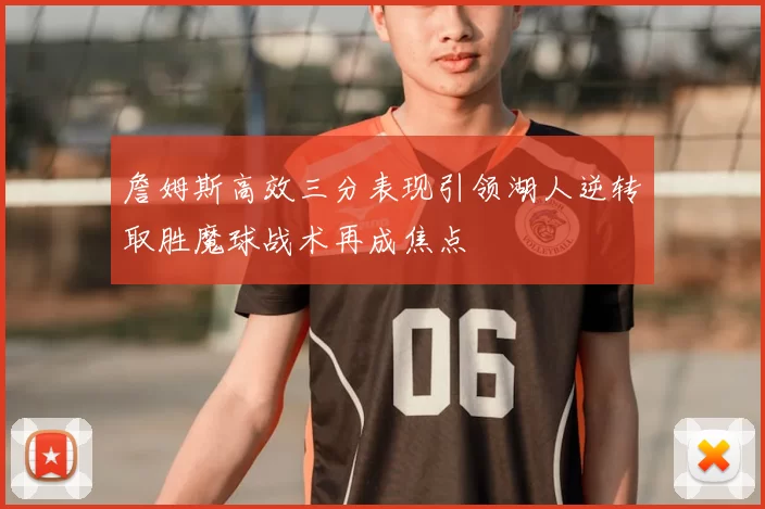 詹姆斯高效三分表现引领湖人逆转取胜魔球战术再成焦点