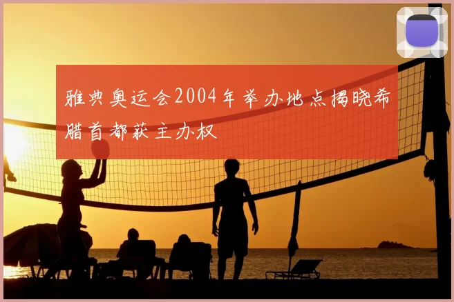 雅典奥运会2004年举办地点揭晓希腊首都获主办权