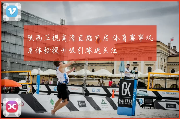 陕西卫视高清直播开启 体育赛事观看体验提升吸引球迷关注